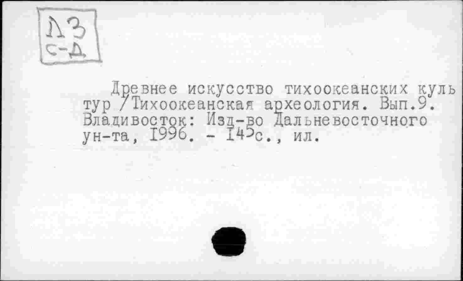 ﻿Древнее искусство тихоокеанских куль тур /Тихоокеанская археология. Вып.9. Владивосток: Изд-во дальневосточного ун-та, 1996. - 145с., ил.